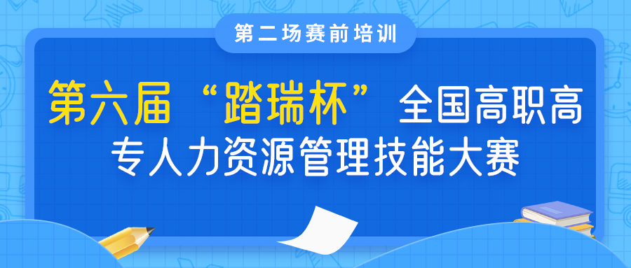 【第二场赛前培训】第六届“踏瑞杯”全国高职高专人力资源管理技能大赛